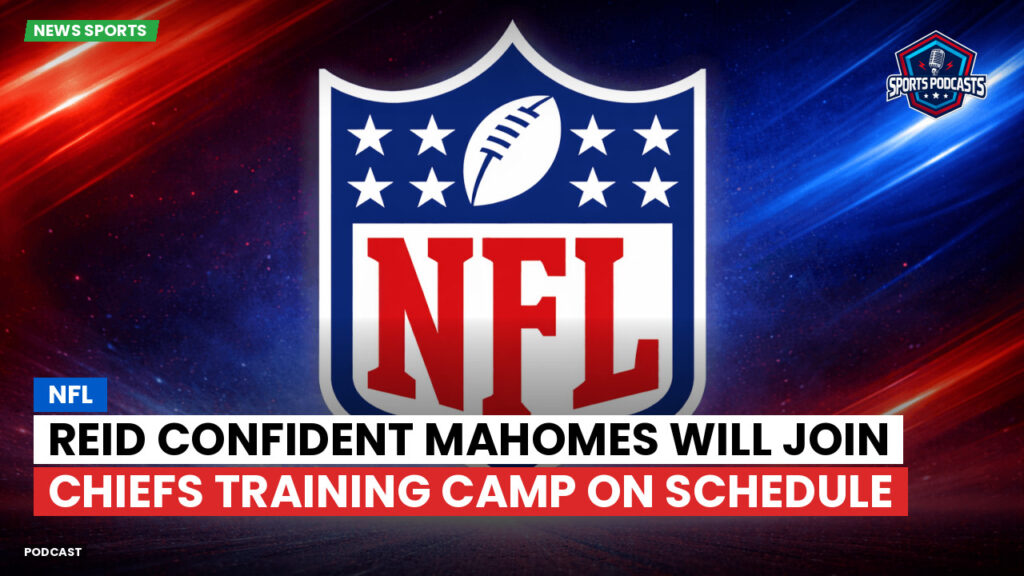 Nfl Podcast: NFL : Reid confident Mahomes will join Chiefs Training Camp on schedule