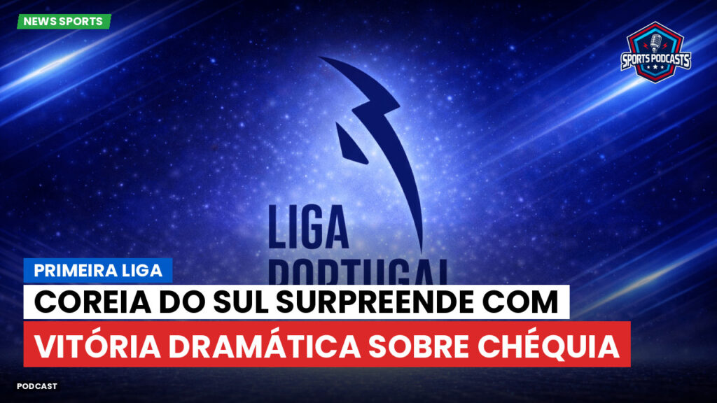 Primeira Liga Podcast: Primeira Liga : Coreia do Sul surpreende com vitória dramática sobre Chéquia