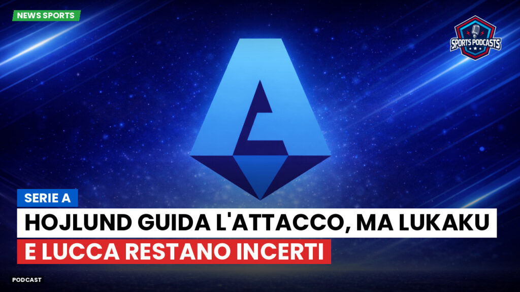 Serie A Podcast: Serie A : Hojlund guida l'attacco, ma Lukaku e Lucca restano incerti