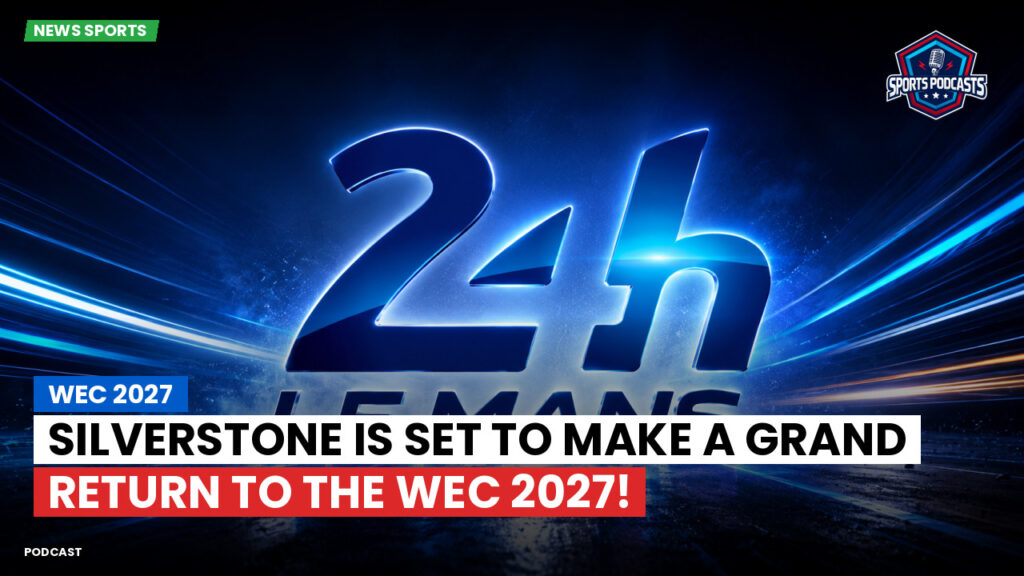 Wec Podcast: WEC 2027: Silverstone is set to make a grand return to the WEC 2027!