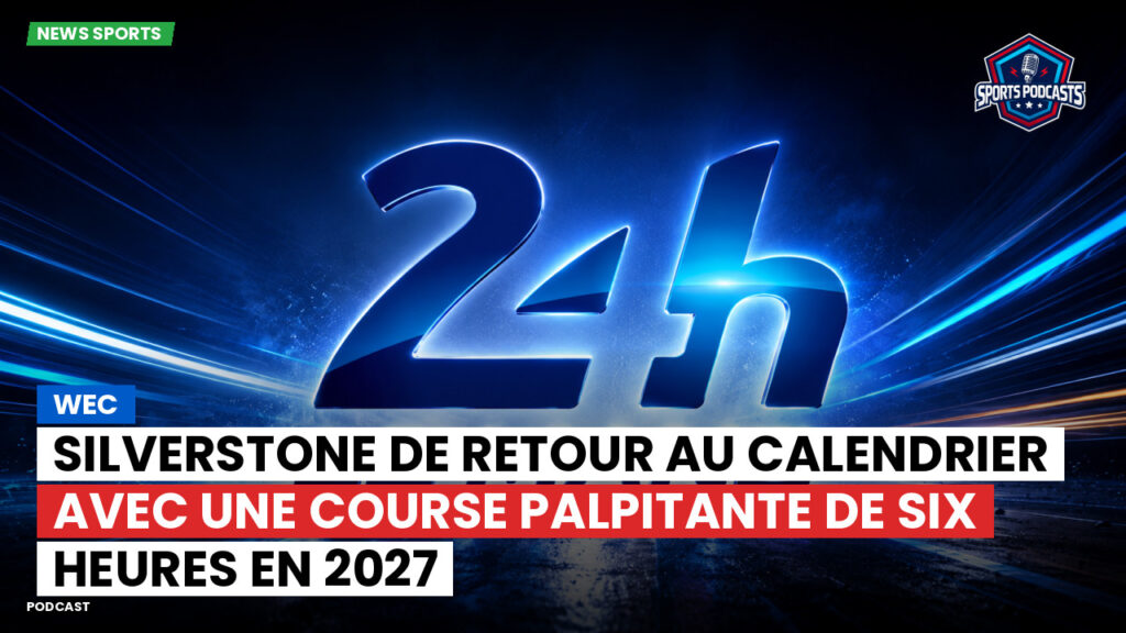Wec Podcast: WEC : Silverstone de retour au calendrier avec une course palpitante de six heures en 2027