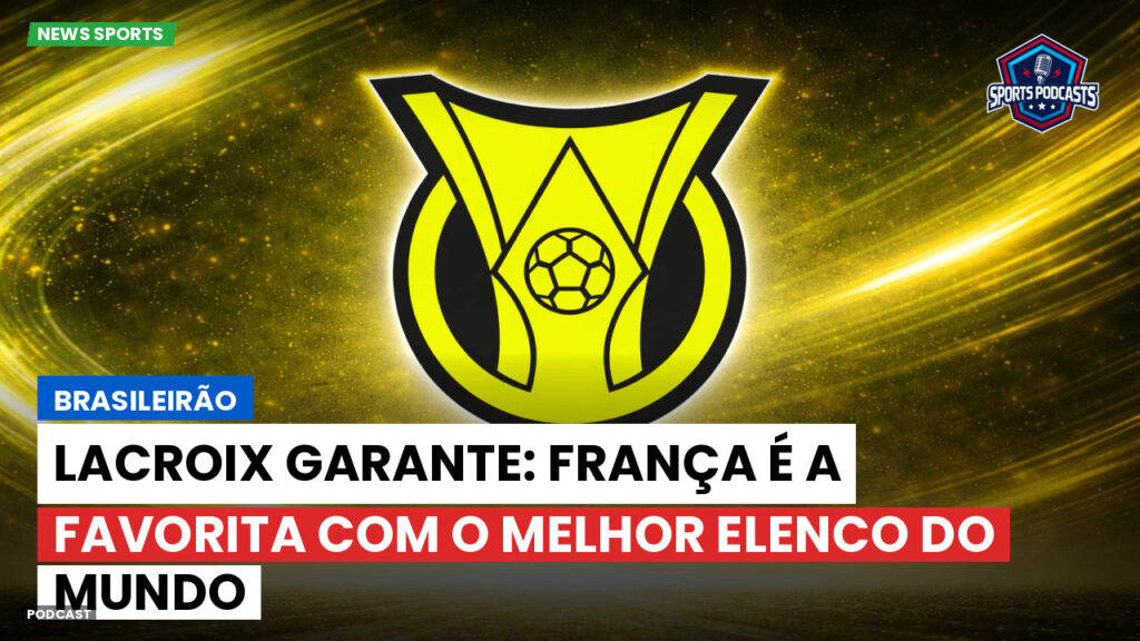 Brasileiro Serie A Podcast: Brasileirão : Lacroix garante: França é a favorita com o melhor elenco do mundo