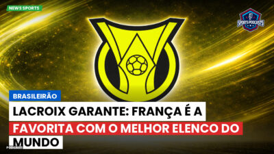 Brasileirão Podcast: Brasileirão : Lacroix garante: França é a favorita com o melhor elenco do mundo