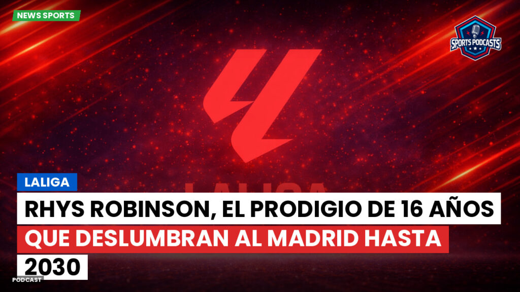 Laliga Podcast: LaLiga : Rhys Robinson, el prodigio de 16 años que deslumbran al Madrid hasta 2030