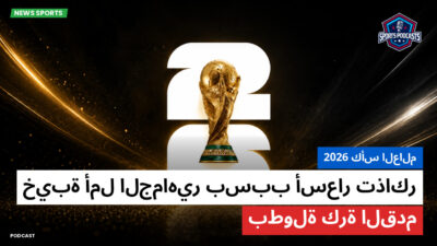 كأس العالم لكرة القدم 2026 Podcast: كأس العالم 2026 : خيبة أمل الجماهير بسبب أسعار تذاكر بطولة كرة القدم