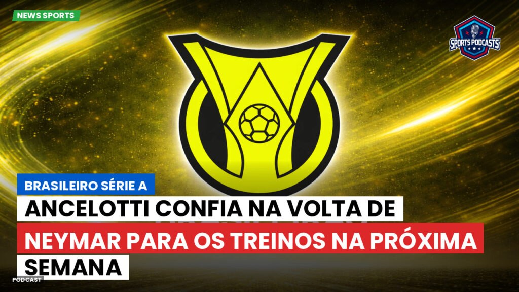 Brasileiro Serie A Podcast: Ancelotti confia na volta de Neymar para os treinos na próxima semana