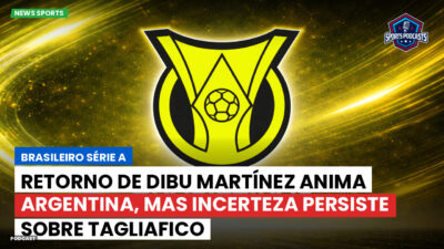 Brasileirão Podcast: Retorno de Dibu Martínez anima Argentina, mas incerteza persiste sobre Tagliafico