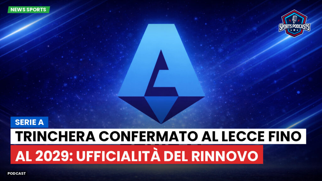 Serie A Podcast: Serie A : Trinchera confermato al Lecce fino al 2029: ufficialità del rinnovo