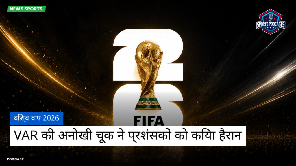 Football World Cup Podcast: विश्व कप 2026 : VAR की अनोखी चूक ने प्रशंसकों को किया हैरान