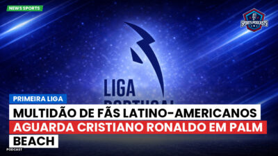 Primeira Liga Podcast: Multidão de fãs latino-americanos aguarda Cristiano Ronaldo em Palm Beach