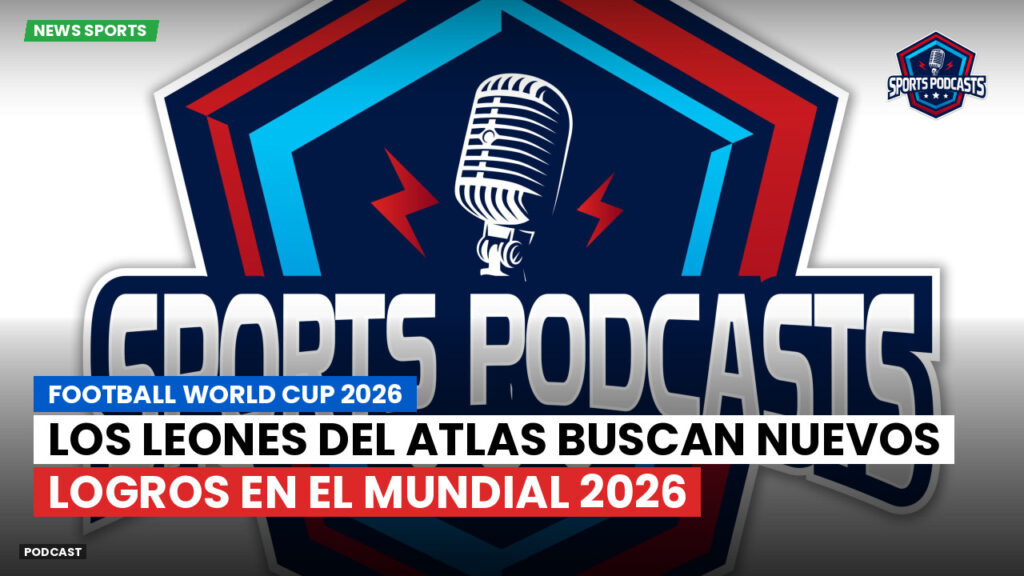Copa del Mundo de Fútbol 2026 Podcast: Los leones del Atlas buscan nuevos logros en el Mundial 2026
