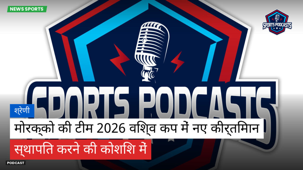 फुटबॉल विश्व कप 2026 Podcast: श्रेणी : मोरक्को की टीम 2026 विश्व कप में नए कीर्तिमान स्थापित करने की कोशिश में