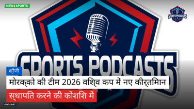 फुटबॉल विश्व कप 2026 Podcast: श्रेणी : मोरक्को की टीम 2026 विश्व कप में नए कीर्तिमान स्थापित करने की कोशिश में
