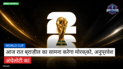 फुटबॉल विश्व कप 2026 Podcast: World Cup : आज रात ब्राज़ील का सामना करेगा मोरक्को, अनुप्रवेश अंचेलोटी का