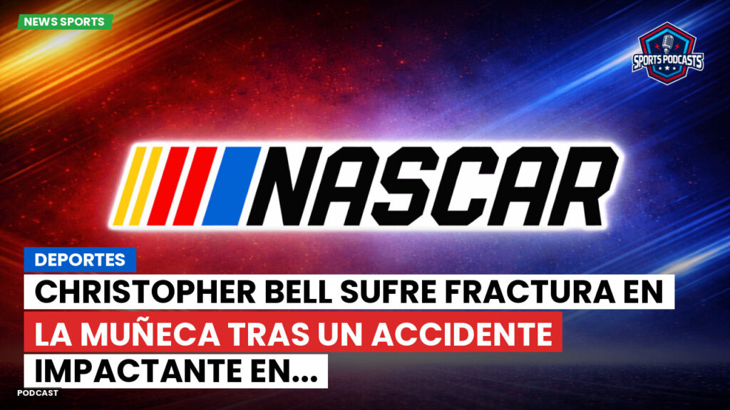 NASCAR Podcast: Deportes: Christopher Bell sufre fractura en la muñeca tras un accidente impactante en...