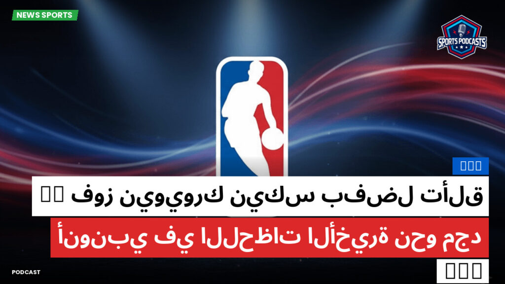 NBA Podcast: فوز نيويورك نيكس بفضل تألق OG أنونبي في اللحظات الأخيرة نحو مجد NBA