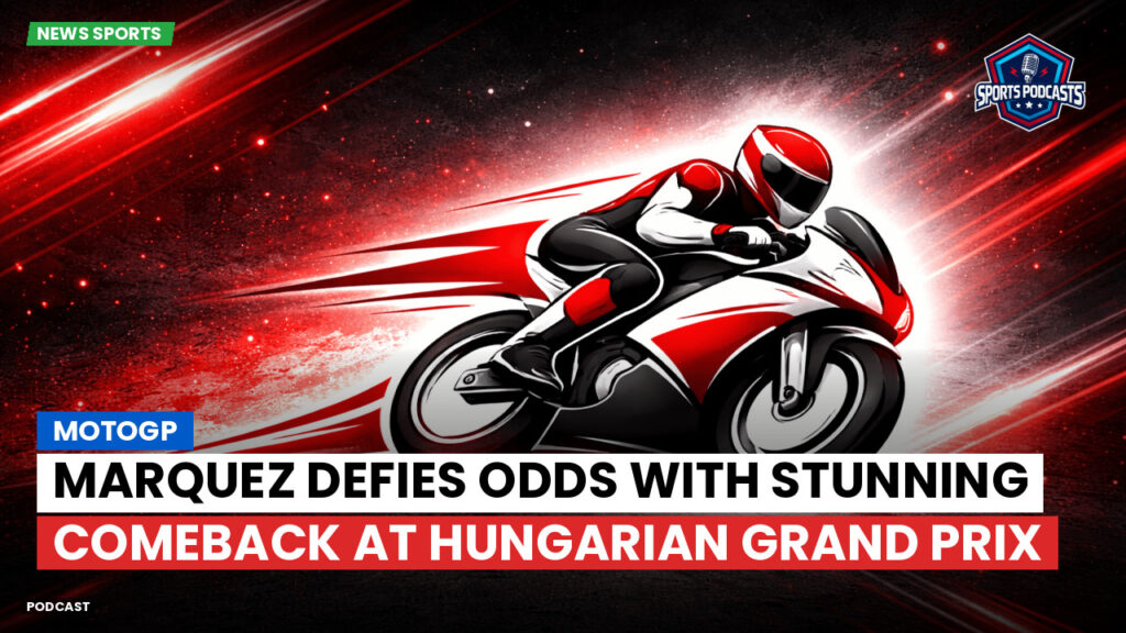 Motogp Podcast: MotoGP : Marquez defies odds with stunning comeback at Hungarian Grand Prix