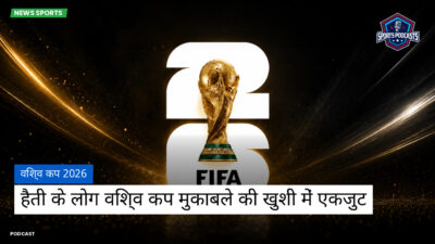 फुटबॉल विश्व कप 2026 Podcast: विश्व कप 2026 : हैती के लोग विश्व कप मुकाबले की खुशी में एकजुट