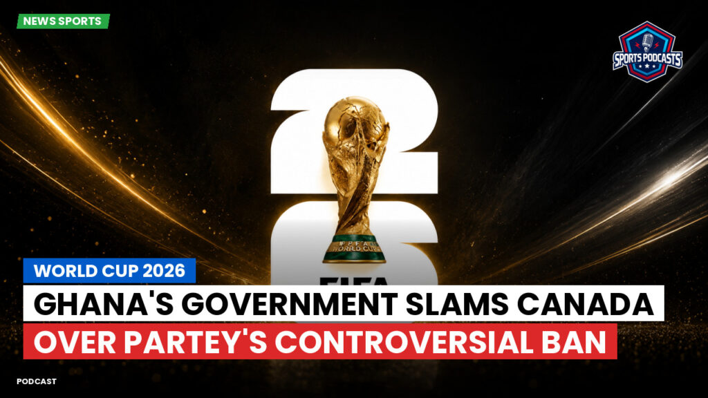 Football World Cup Podcast: World Cup 2026 : Ghana's Government Slams Canada Over Partey's Controversial Ban