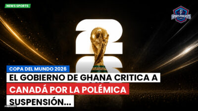 Copa del Mundo de Fútbol 2026 Podcast: Copa del Mundo 2026 : El gobierno de Ghana critica a Canadá por la polémica suspensión...