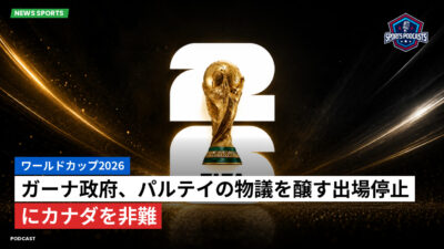 サッカーワールドカップ 2026 Podcast: ワールドカップ2026 : ガーナ政府、パルテイの物議を醸す出場停止にカナダを非難