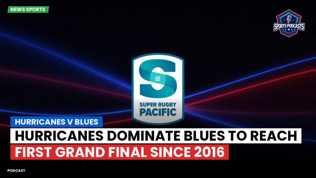 Super Rugby Podcast: Hurricanes v Blues : Hurricanes Dominate Blues to Reach First Grand Final Since 2016