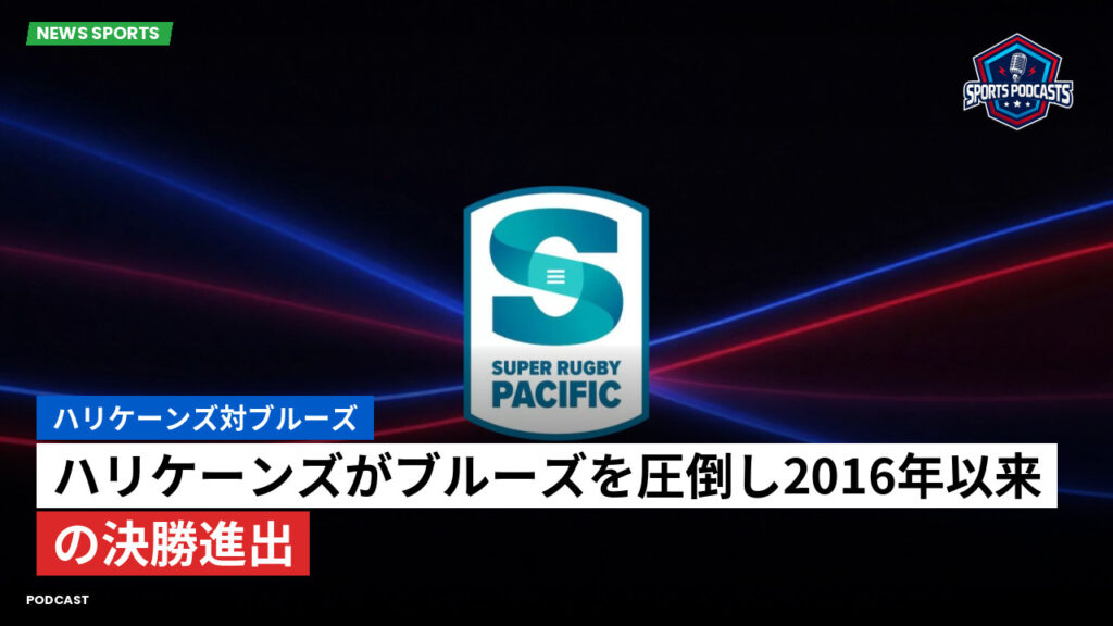 Super Rugby Podcast: ハリケーンズ対ブルーズ : ハリケーンズがブルーズを圧倒し2016年以来の決勝進出