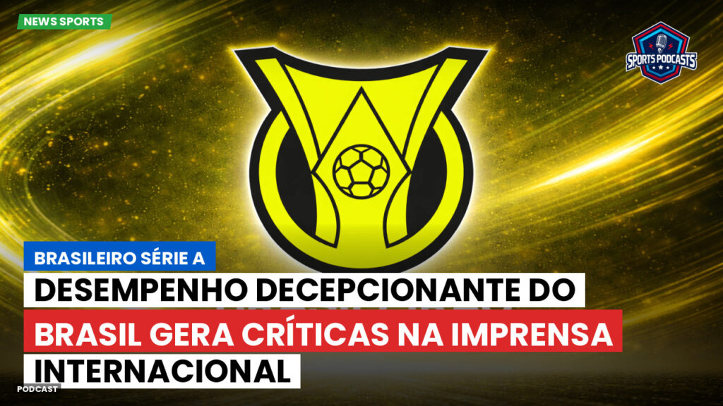Brasileirão Podcast: Desempenho decepcionante do Brasil gera críticas na imprensa internacional