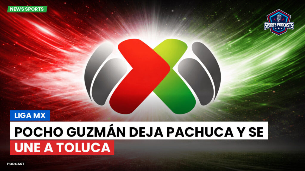 Liga MX Podcast: Pocho Guzmán deja Pachuca y se une a Toluca