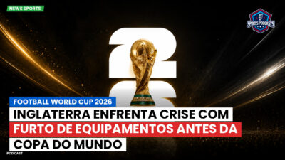 Copa do Mundo de Futebol 2026 Podcast: Inglaterra enfrenta crise com furto de equipamentos antes da Copa do Mundo