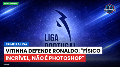 Primeira Liga Podcast: Primeira Liga : Vitinha defende Ronaldo: "Físico incrível, não é Photoshop"