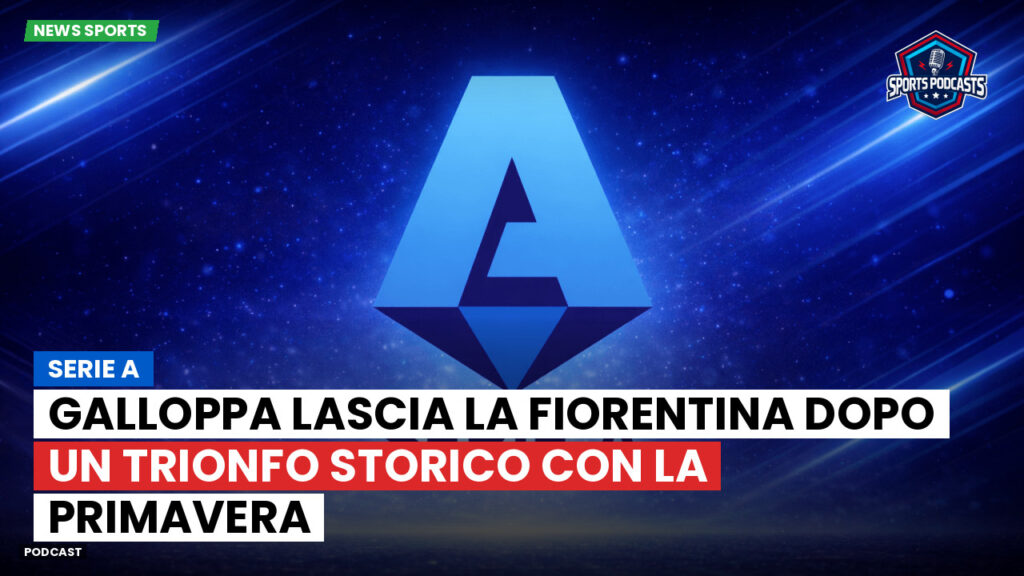 Serie A Podcast: Serie A : Galloppa lascia la Fiorentina dopo un trionfo storico con la Primavera