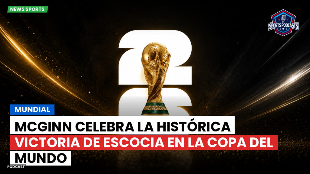 Copa del Mundo de Fútbol 2026 Podcast: Mundial : McGinn celebra la histórica victoria de Escocia en la Copa del Mundo