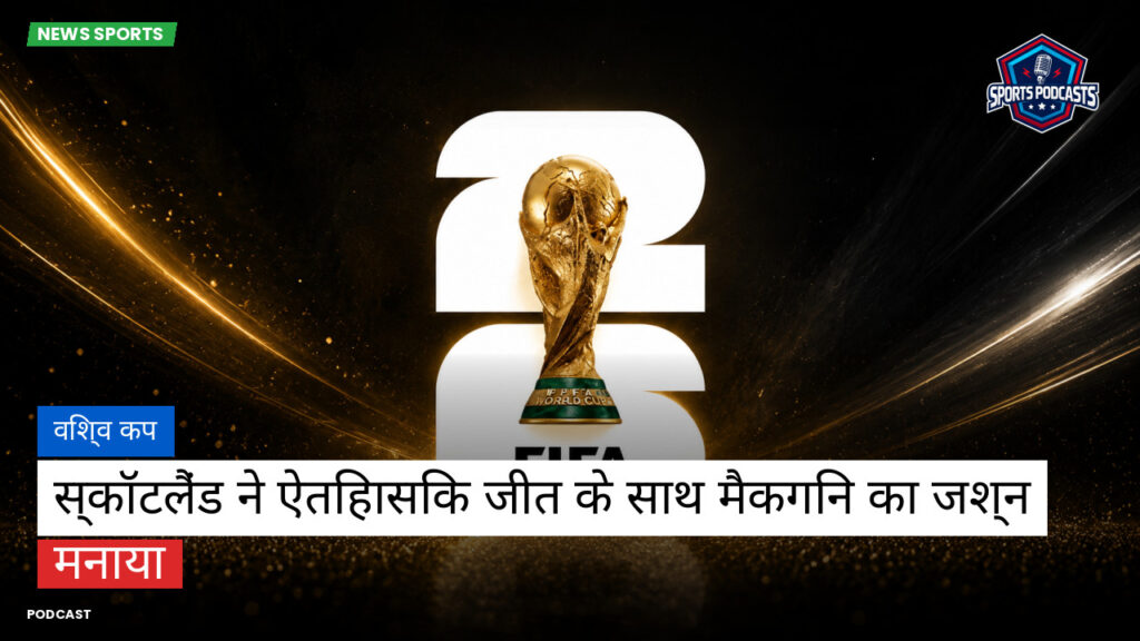 फुटबॉल विश्व कप 2026 Podcast: विश्व कप : स्कॉटलैंड ने ऐतिहासिक जीत के साथ मैकगिन का जश्न मनाया