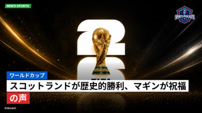 サッカーワールドカップ 2026 Podcast: ワールドカップ : スコットランドが歴史的勝利、マギンが祝福の声