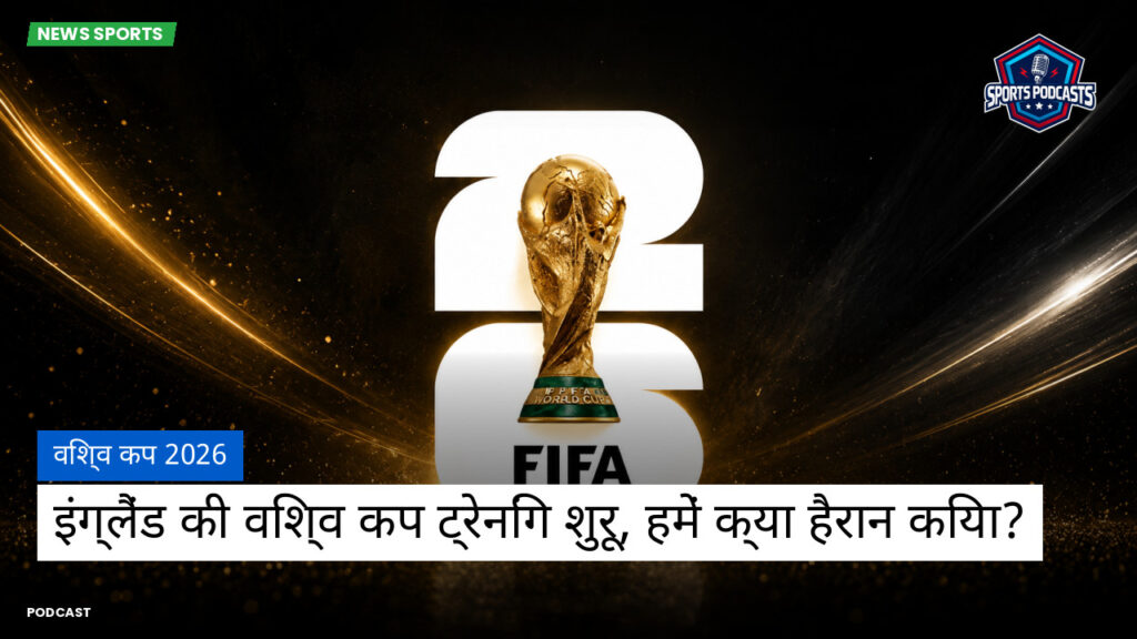 फुटबॉल विश्व कप 2026 Podcast: विश्व कप 2026 : इंग्लैंड की विश्व कप ट्रेनिंग शुरू, हमें क्या हैरान किया?
