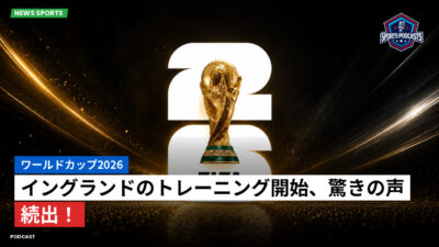 サッカーワールドカップ 2026 Podcast: ワールドカップ2026 : イングランドのトレーニング開始、驚きの声続出！