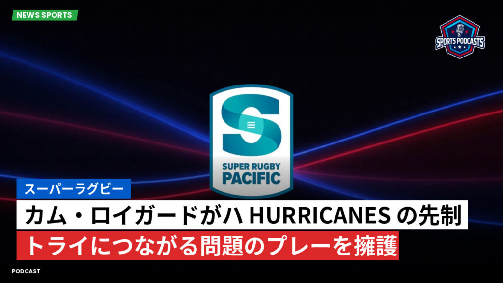 Super Rugby Podcast: スーパーラグビー : カム・ロイガードがハ Hurricanes の先制トライにつながる問題のプレーを擁護