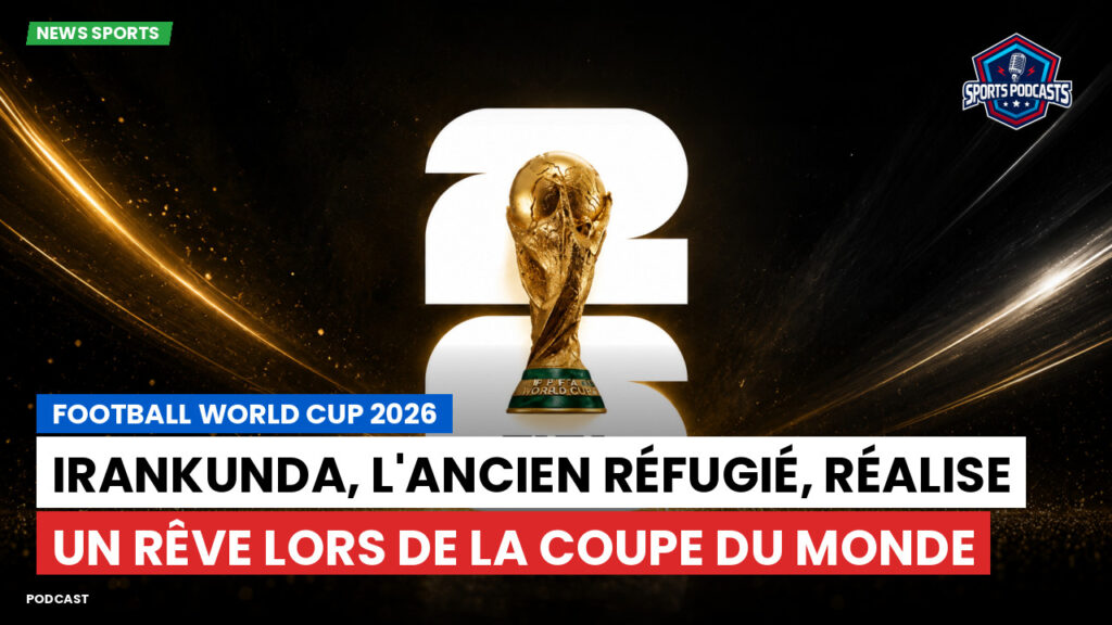 Coupe du Monde de football 2026 Podcast: Irankunda, l'ancien réfugié, réalise un rêve lors de la Coupe du monde