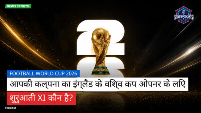 फुटबॉल विश्व कप 2026 Podcast: आपकी कल्पना का इंग्लैंड के विश्व कप ओपनर के लिए शुरुआती XI कौन है?