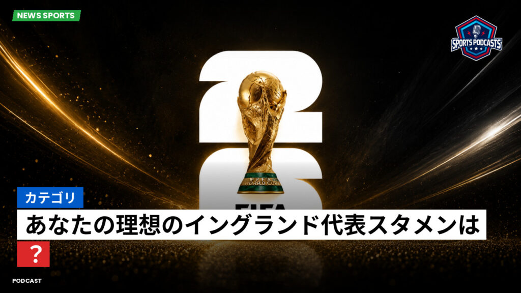 サッカーワールドカップ 2026 Podcast: カテゴリ: あなたの理想のイングランド代表スタメンは?