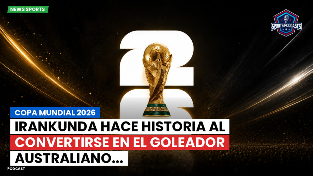 Copa del Mundo de Fútbol 2026 Podcast: Copa Mundial 2026 : Irankunda hace historia al convertirse en el goleador australiano...