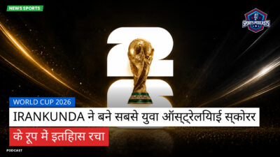 फुटबॉल विश्व कप 2026 Podcast: World Cup 2026 : Irankunda ने बने सबसे युवा ऑस्ट्रेलियाई स्कोरर के रूप में इतिहास रचा
