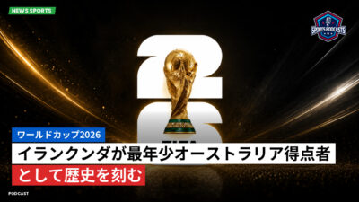 サッカーワールドカップ 2026 Podcast: ワールドカップ2026 : イランクンダが最年少オーストラリア得点者として歴史を刻む