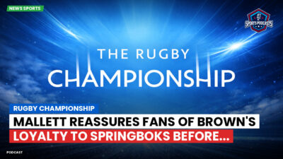 Rugby Championship Podcast: Rugby Championship : Mallett reassures fans of Brown's loyalty to Springboks before...