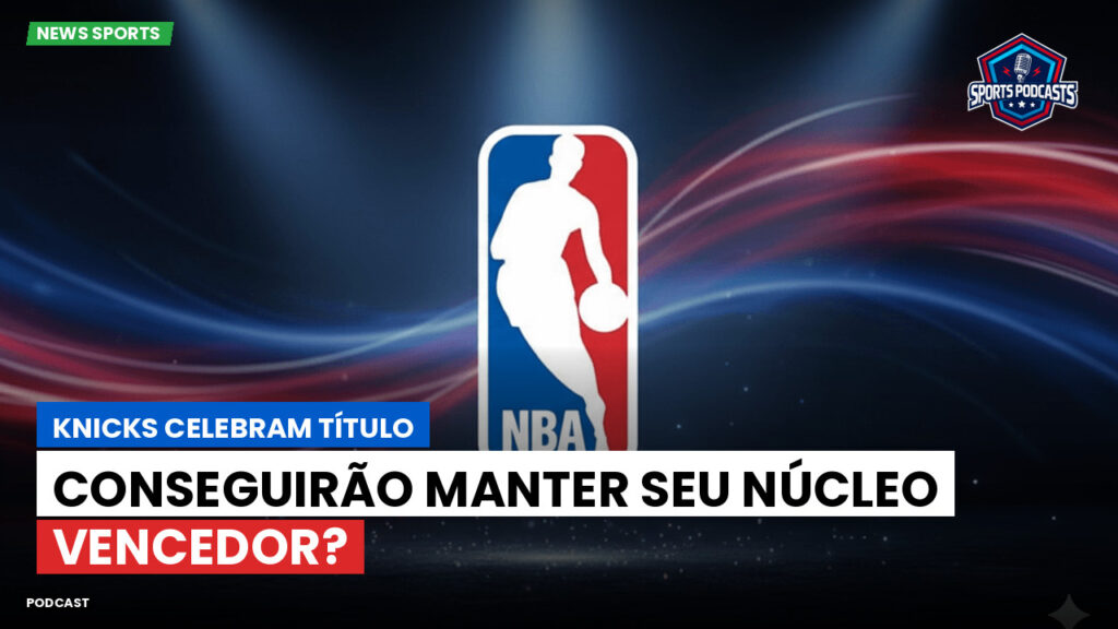 NBA Podcast: Knicks Celebram Título: Conseguirão Manter seu Núcleo Vencedor?