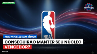 NBA Podcast: Knicks Celebram Título: Conseguirão Manter seu Núcleo Vencedor?