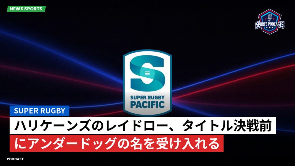 Super Rugby Podcast: ハリケーンズのレイドロー、タイトル決戦前にアンダードッグの名を受け入れる