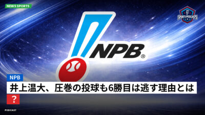 プロ野球 Podcast: NPB : 井上温大、圧巻の投球も6勝目は逃す理由とは？