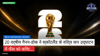 फुटबॉल विश्व कप 2026 Podcast: Ben Gannon-Doak : 20 वर्षीय गैनन-डोक ने स्कॉटलैंड के विश्व कप उद्घाटन में फैंस को किया...